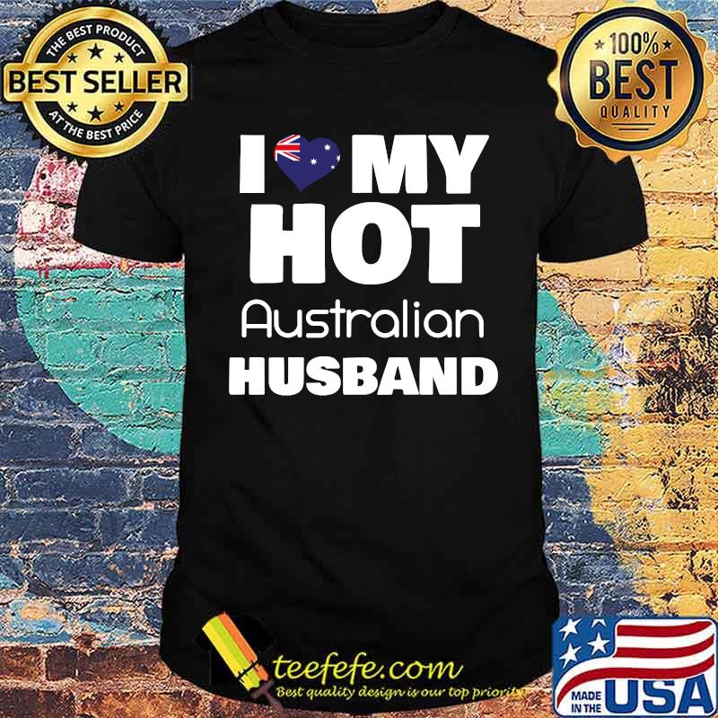 Married Hot Australia Man I Love My Hot Australian Husband Shirt