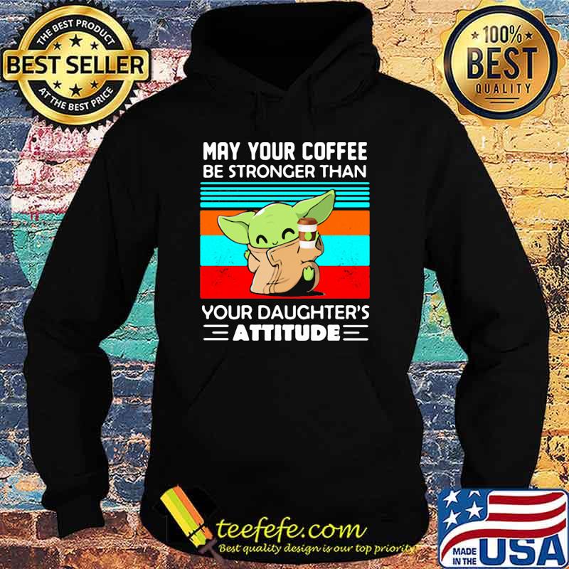 May your coffee be stronger than your daughters attitude baby yoda vintage Hoodie May your coffee be stronger than your daughters attitude baby yoda vintage Hoodie