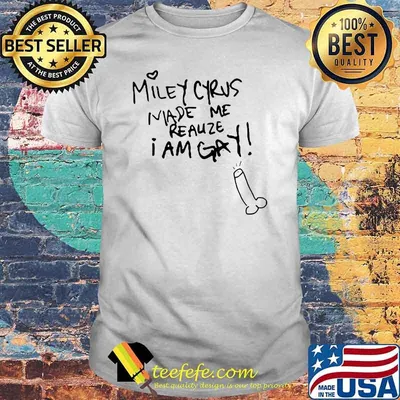 Miley Cyrus Made Me Realize I Am Gay T-Shirt