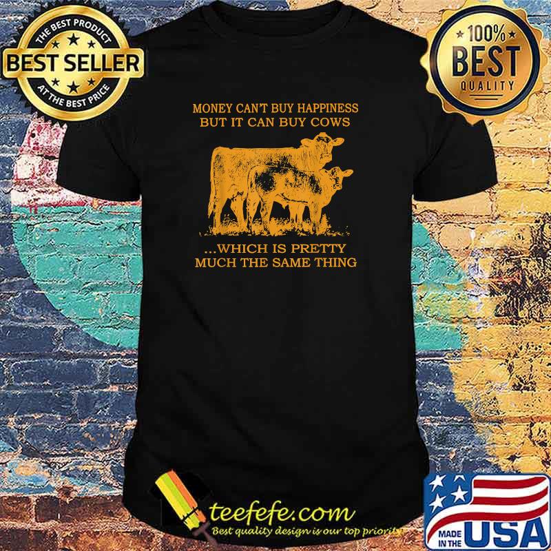 Money Can't Buy Happiness But It Can By Cows Which Is Prety Much The Same Thing T-Shirt