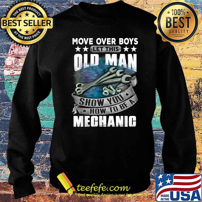 Move Over Boys Let This Old Man Show You How To BeA Mechanic T-Shirt Sweater Move Over Boys Let This Old Man Show You How To BeA Mechanic T-Shirt Sweater