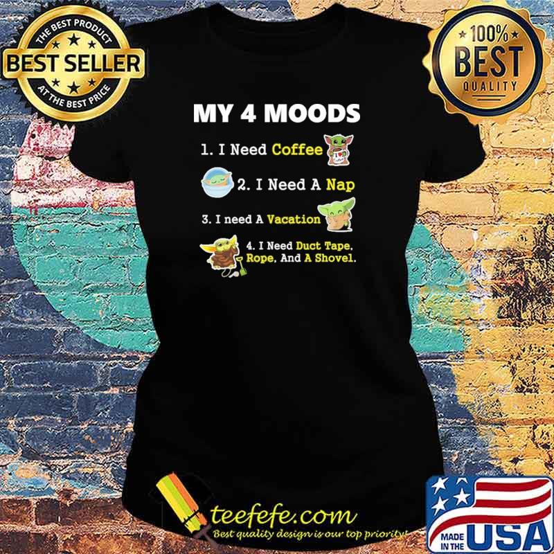 My 4 Moods I Need Coffee A Nap Vacation Duct Tape Rope And A Shovel Baby Yoda Shirt Ladies tee My 4 Moods I Need Coffee A Nap Vacation Duct Tape Rope And A Shovel Baby Yoda Shirt Ladies tee