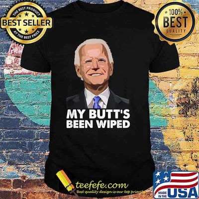 My Butt's Been Wiped Joe Biden T-Shirt