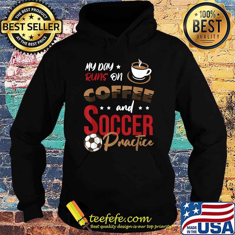 My day runs on Coffee and Soccer practice T-Shirt Hoodie My day runs on Coffee and Soccer practice T-Shirt Hoodie