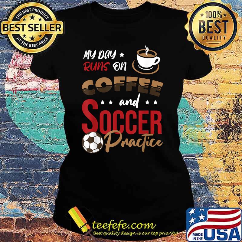 My day runs on Coffee and Soccer practice T-Shirt Ladies tee My day runs on Coffee and Soccer practice T-Shirt Ladies tee