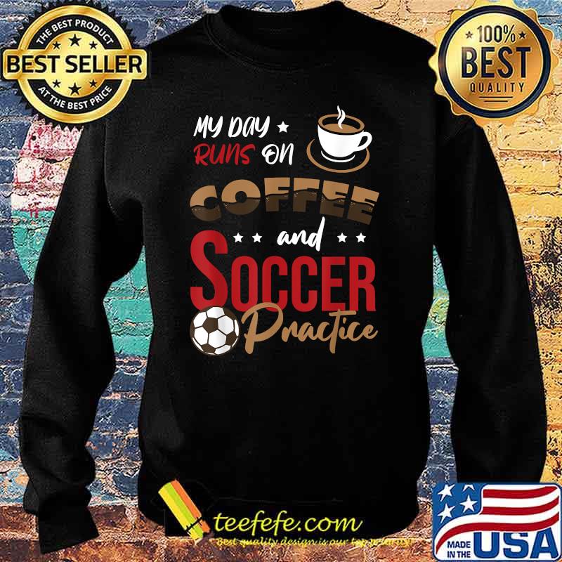 My day runs on Coffee and Soccer practice T-Shirt Sweater My day runs on Coffee and Soccer practice T-Shirt Sweater