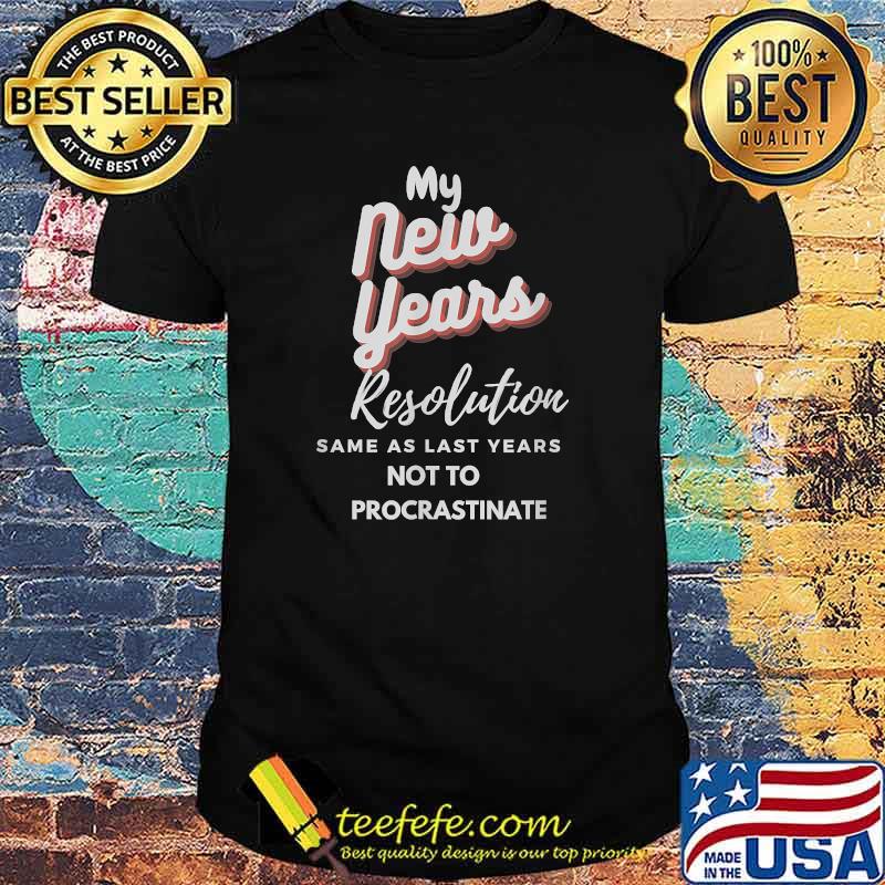 My New Years Resolution Same As Last years Not To Procrastinate T-Shirt