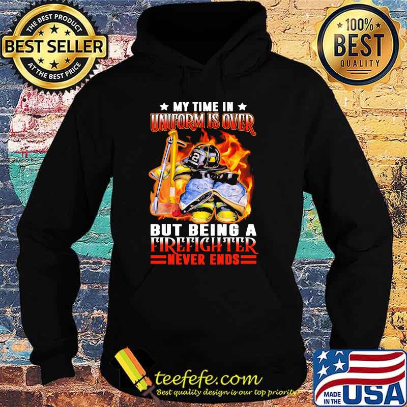 My time in uniform is over but being a firefighter never ends Hoodie My time in uniform is over but being a firefighter never ends Hoodie