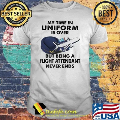 My Time In Uniform Is OVer But Being A Flight Attendant Never Ends Shirt