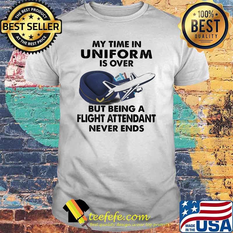 My Time In Uniform Is OVer But Being A Flight Attendant Never Ends Shirt