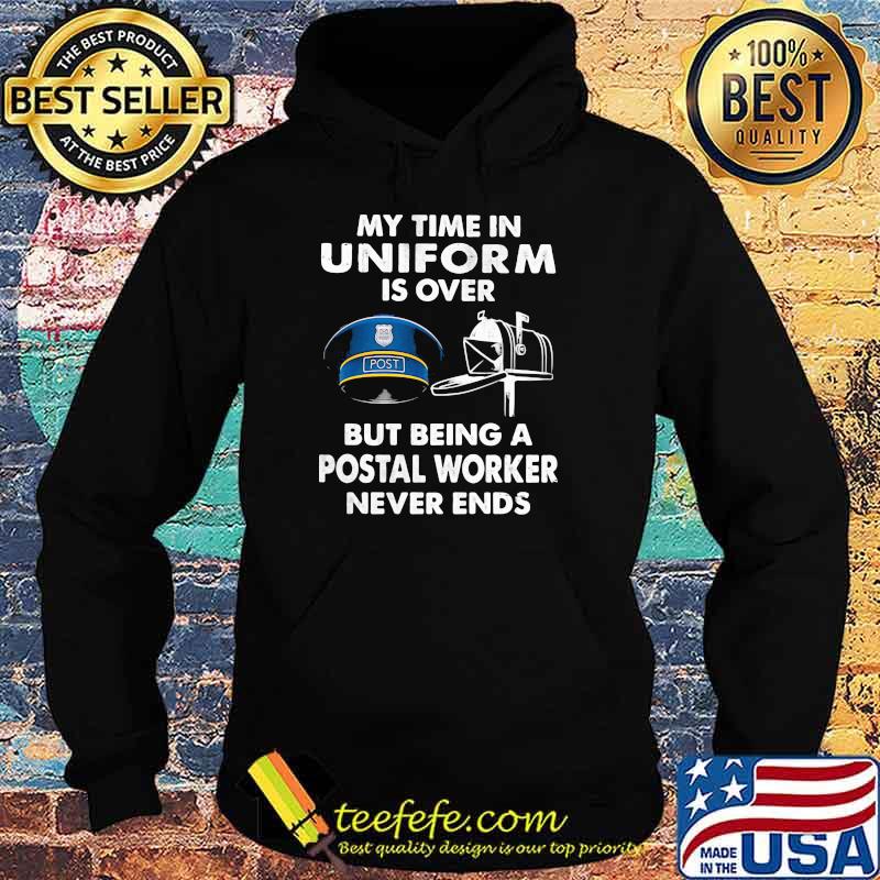 My Time In Uniform Is OVer But Being A Postal Worker Never Ends Shirt Hoodie My Time In Uniform Is OVer But Being A Postal Worker Never Ends Shirt Hoodie