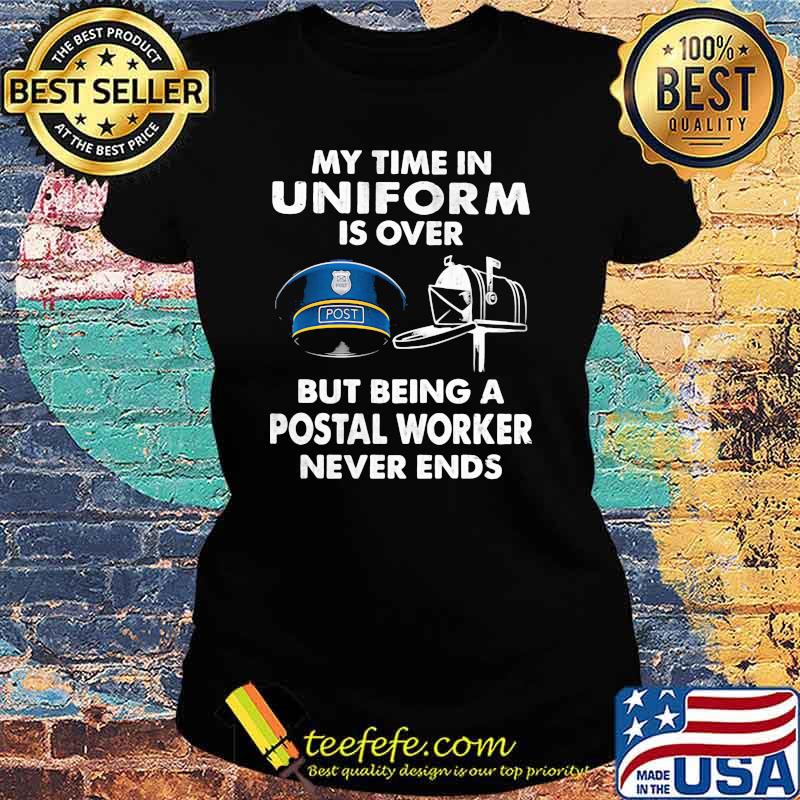 My Time In Uniform Is OVer But Being A Postal Worker Never Ends Shirt Ladies tee My Time In Uniform Is OVer But Being A Postal Worker Never Ends Shirt Ladies tee