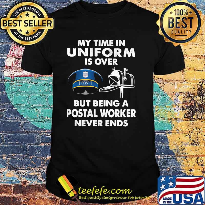 My Time In Uniform Is OVer But Being A Postal Worker Never Ends Shirt