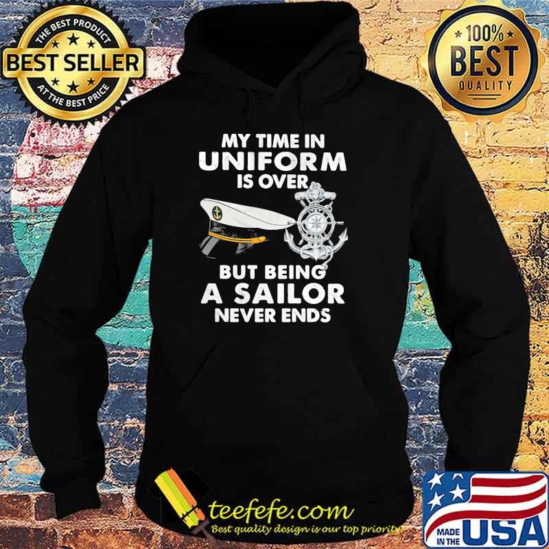 My Time In Uniform Is OVer But Being A Sailor Never Ends Shirt Hoodie My Time In Uniform Is OVer But Being A Sailor Never Ends Shirt Hoodie