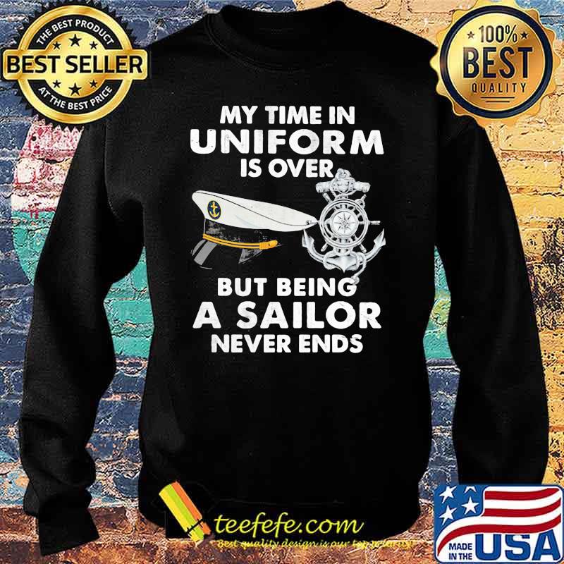 My Time In Uniform Is OVer But Being A Sailor Never Ends Shirt Sweater My Time In Uniform Is OVer But Being A Sailor Never Ends Shirt Sweater