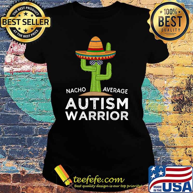 Nacho Average Autism Warrior Awareness Cactus T-Shirt Ladies tee Nacho Average Autism Warrior Awareness Cactus T-Shirt Ladies tee
