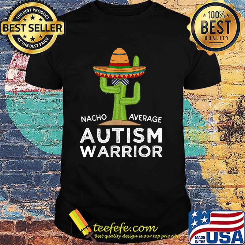 Nacho Average Autism Warrior Awareness Cactus T-Shirt Nacho Average Autism Warrior Awareness Cactus T-Shirt
