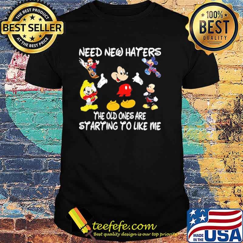 Need new haters the old ones are starting to like me mickey shirt