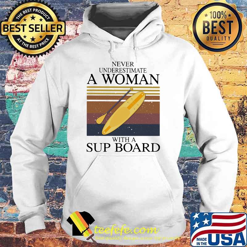 Never Underestimate A Woman With A Sup Board Vintage Shirt Hoodie Never Underestimate A Woman With A Sup Board Vintage Shirt Hoodie