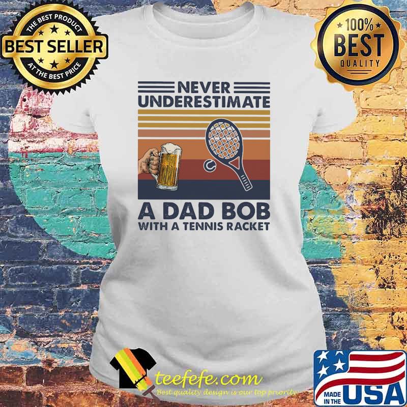 Never underestimate an dad bob with a tennis racket beer vintage Laides tee Never underestimate an dad bob with a tennis racket beer vintage Laides tee