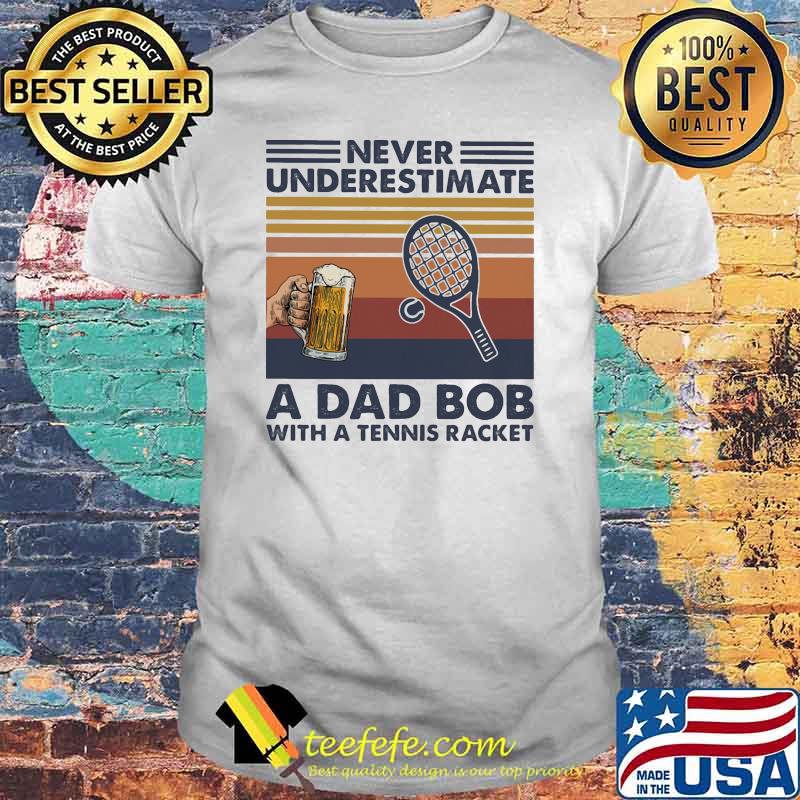 Never underestimate an dad bob with a tennis racket beer vintage shirt Never underestimate an dad bob with a tennis racket beer vintage shirt