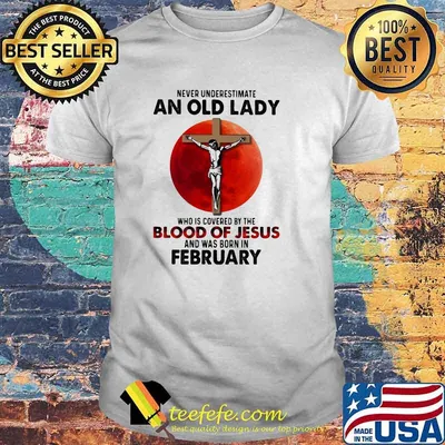 Never Underestimate An Old Lady Who Is Covered By The Blood Jesus And Was Born In February Shirt