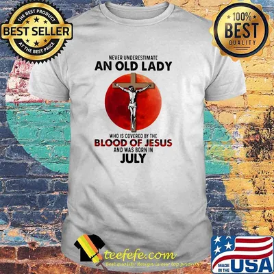 Never Underestimate An Old Lady Who Is Covered By The Blood Jesus And Was Born In July Shirt