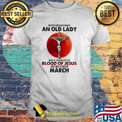 Never Underestimate An Old Lady Who Is Covered By The Blood Jesus And Was Born In March Shirt