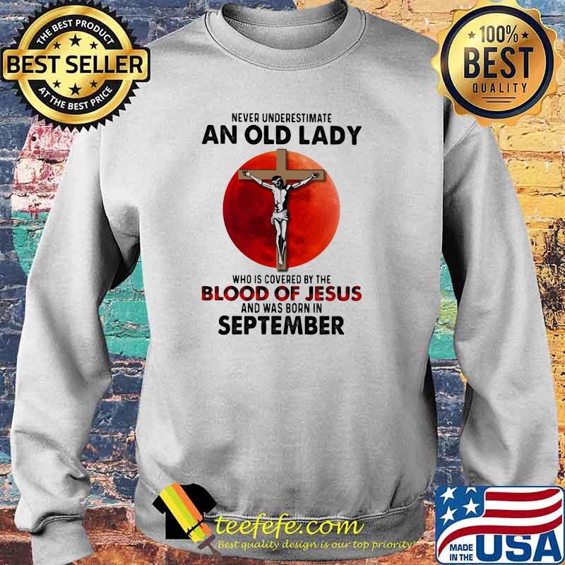 Never Underestimate An Old Lady Who Is Covered By The Blood Jesus And Was Born In September Shirt Sweater Never Underestimate An Old Lady Who Is Covered By The Blood Jesus And Was Born In September Shirt Sweater