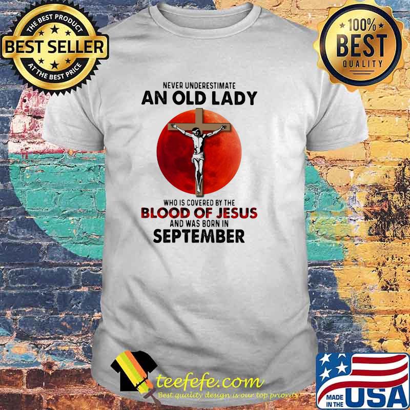 Never Underestimate An Old Lady Who Is Covered By The Blood Jesus And Was Born In September Shirt