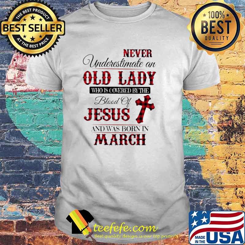 Never Underestimate An Old Lady Who Is Covered By The Blood Of Jesus And Was Born In March Shirt