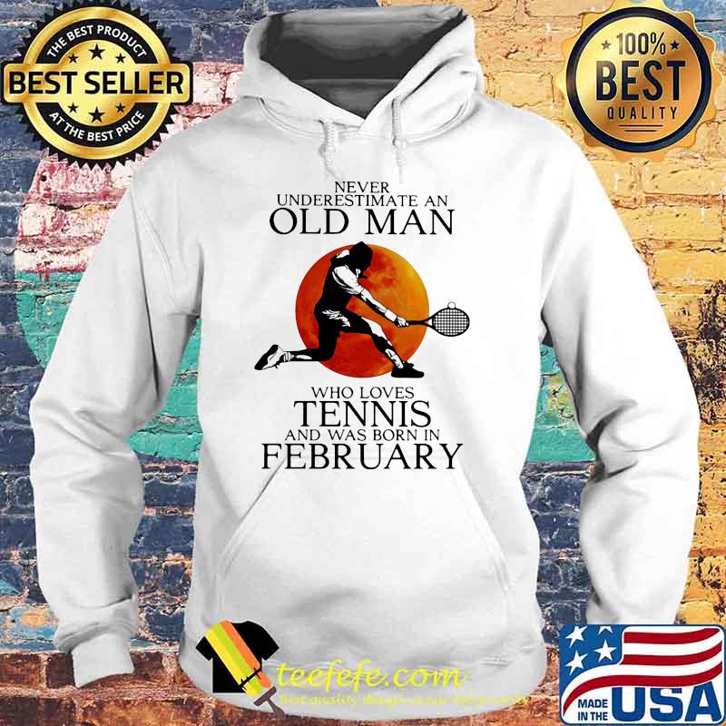 Never Underestimate An Old Man Who Loves Tennis And Was Born In February Blood Moon Shirt Hoodie Never Underestimate An Old Man Who Loves Tennis And Was Born In February Blood Moon Shirt Hoodie