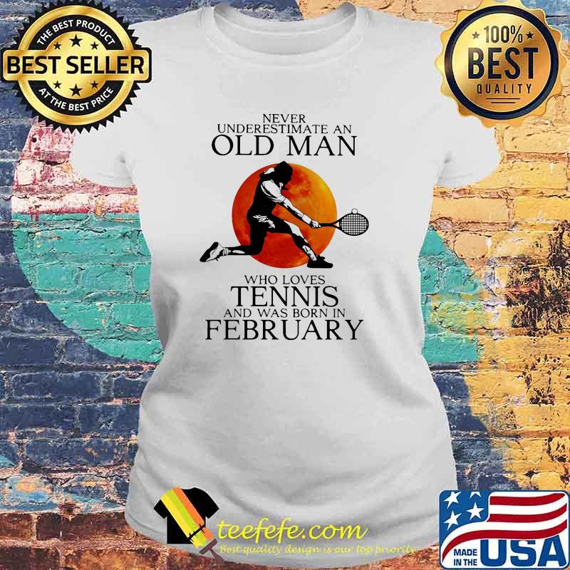 Never Underestimate An Old Man Who Loves Tennis And Was Born In February Blood Moon Shirt Laides tee Never Underestimate An Old Man Who Loves Tennis And Was Born In February Blood Moon Shirt Laides tee