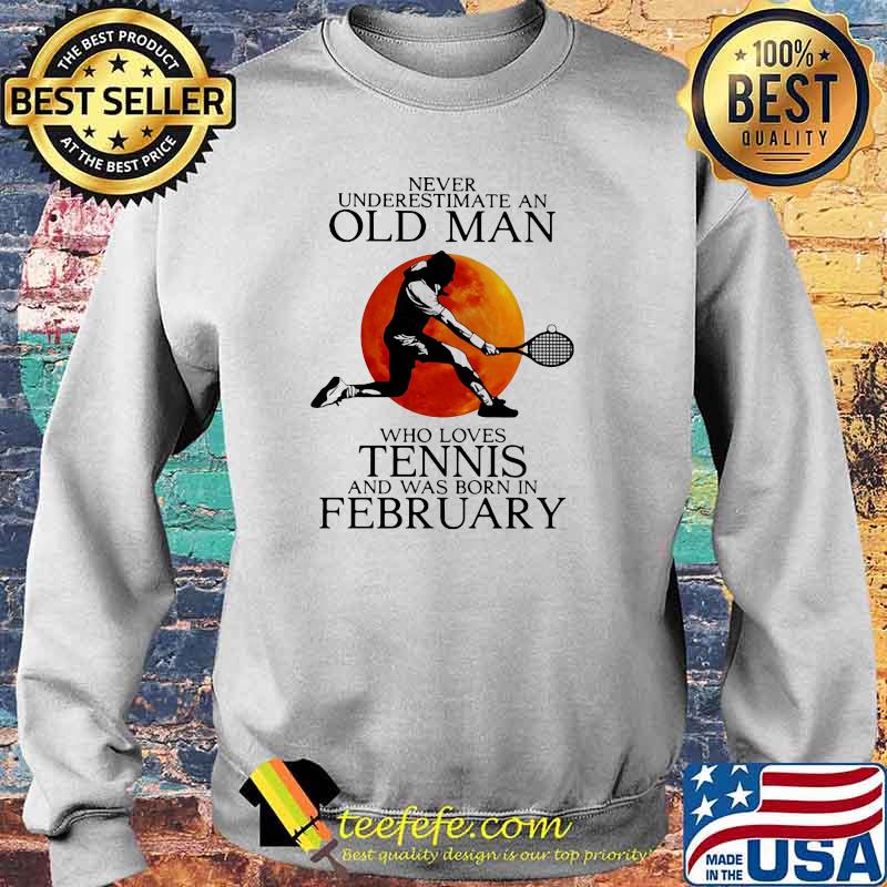Never Underestimate An Old Man Who Loves Tennis And Was Born In February Blood Moon Shirt Sweater Never Underestimate An Old Man Who Loves Tennis And Was Born In February Blood Moon Shirt Sweater
