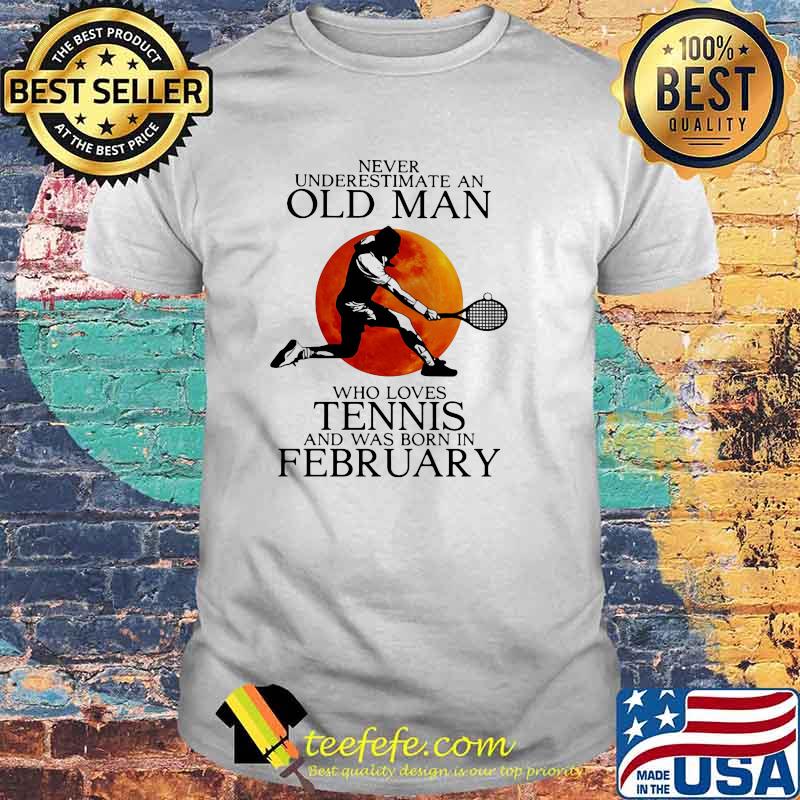 Never Underestimate An Old Man Who Loves Tennis And Was Born In February Blood Moon Shirt Never Underestimate An Old Man Who Loves Tennis And Was Born In February Blood Moon Shirt
