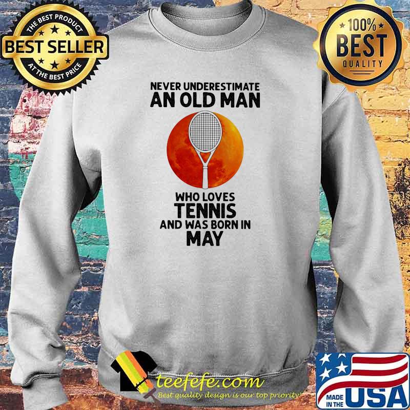 Never Underestimate An Old Man Who Loves Tennis And Was Born In May Blood Moon Shirt Sweater Never Underestimate An Old Man Who Loves Tennis And Was Born In May Blood Moon Shirt Sweater