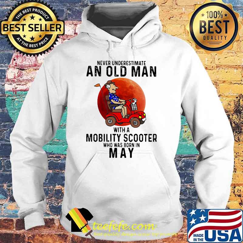 Never Underestimate An Old Man With a Mobility Scooter Who Was Born On May Blood Moon Shirt Hoodie Never Underestimate An Old Man With a Mobility Scooter Who Was Born On May Blood Moon Shirt Hoodie