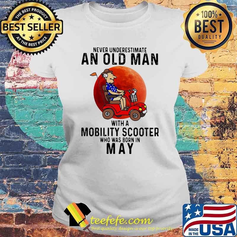 Never Underestimate An Old Man With a Mobility Scooter Who Was Born On May Blood Moon Shirt Laides tee Never Underestimate An Old Man With a Mobility Scooter Who Was Born On May Blood Moon Shirt Laides tee