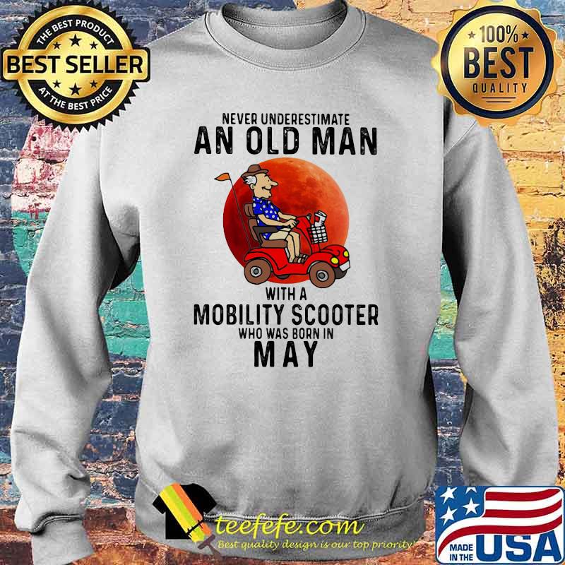 Never Underestimate An Old Man With a Mobility Scooter Who Was Born On May Blood Moon Shirt Sweater Never Underestimate An Old Man With a Mobility Scooter Who Was Born On May Blood Moon Shirt Sweater