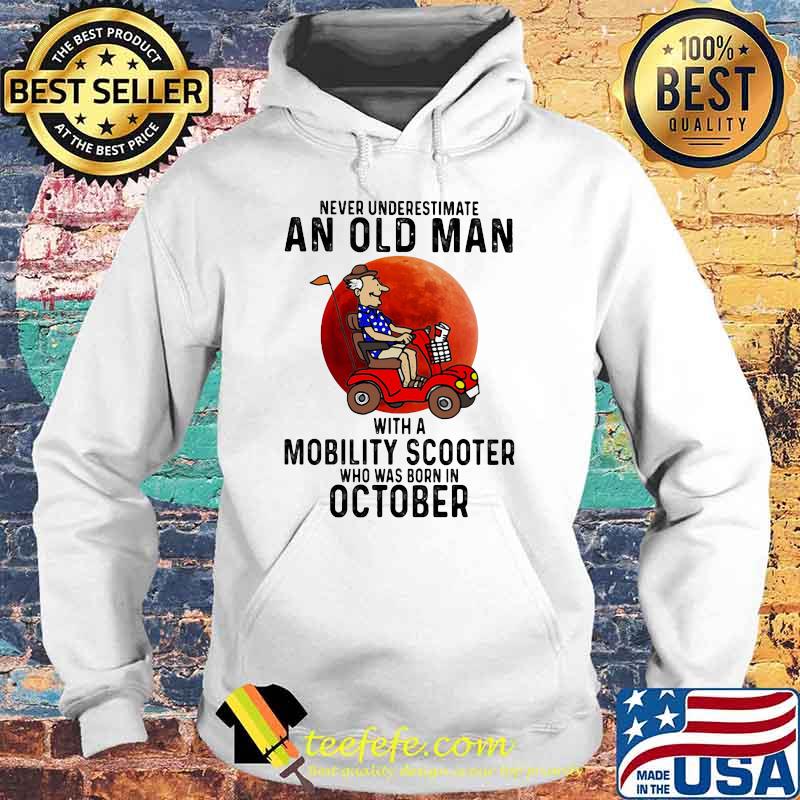 Never Underestimate An Old Man With a Mobility Scooter Who Was Born On October Blood Moon Shirt Hoodie Never Underestimate An Old Man With a Mobility Scooter Who Was Born On October Blood Moon Shirt Hoodie