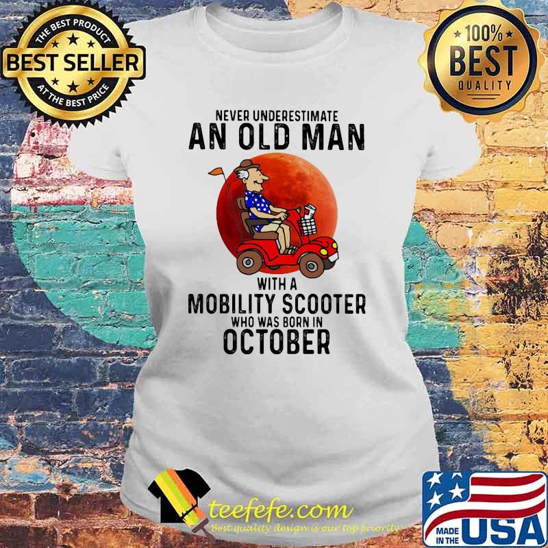 Never Underestimate An Old Man With a Mobility Scooter Who Was Born On October Blood Moon Shirt Laides tee Never Underestimate An Old Man With a Mobility Scooter Who Was Born On October Blood Moon Shirt Laides tee