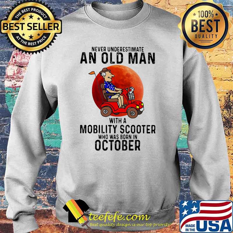 Never Underestimate An Old Man With a Mobility Scooter Who Was Born On October Blood Moon Shirt Sweater Never Underestimate An Old Man With a Mobility Scooter Who Was Born On October Blood Moon Shirt Sweater