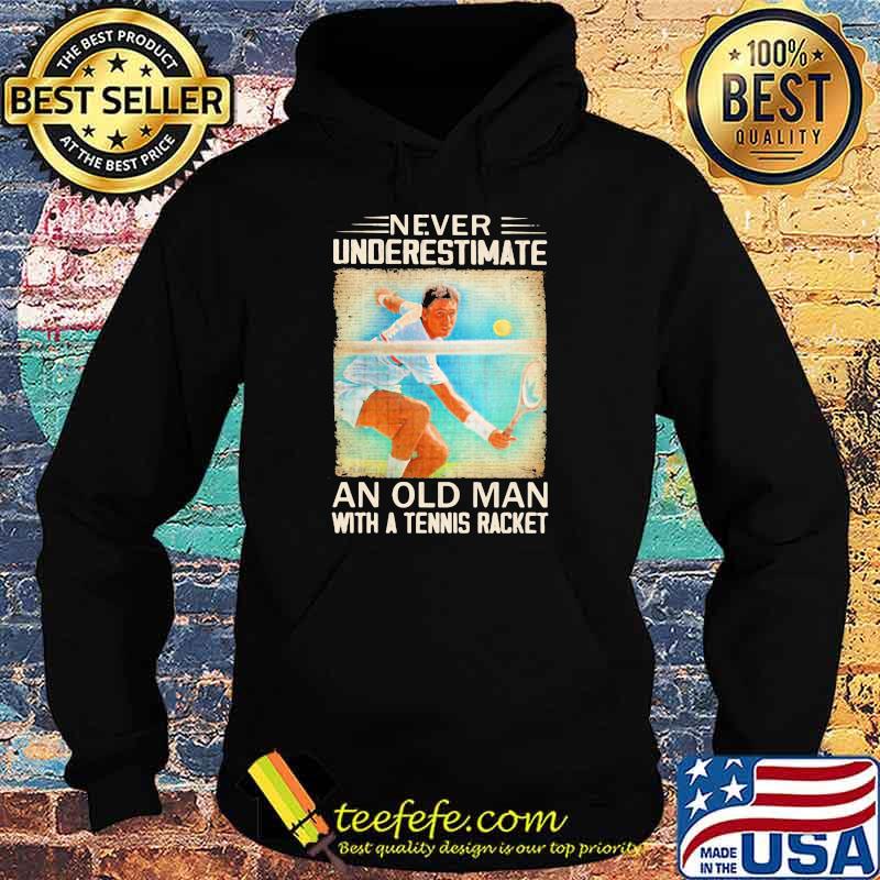 Never Underestimate An Old Man With A Tennis Racket Shirt Hoodie Never Underestimate An Old Man With A Tennis Racket Shirt Hoodie