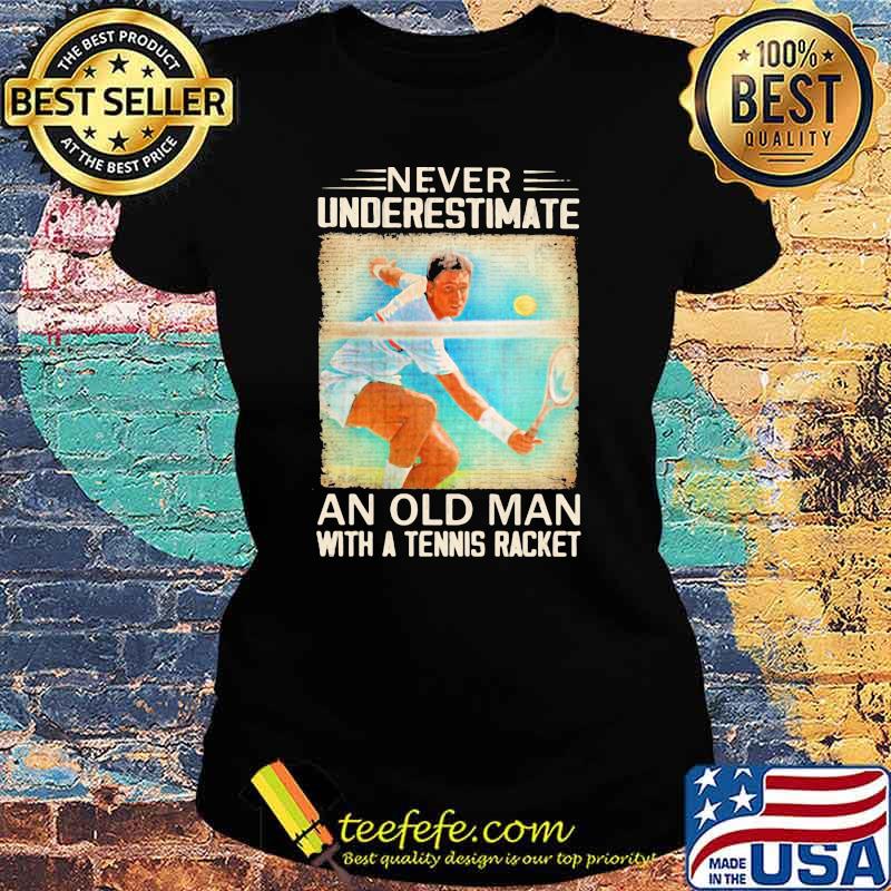 Never Underestimate An Old Man With A Tennis Racket Shirt Ladies tee Never Underestimate An Old Man With A Tennis Racket Shirt Ladies tee