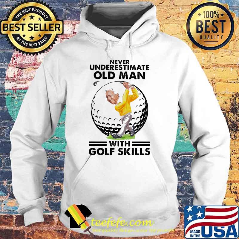 Never Underestimate Old Man With Golf Skills Shirt Hoodie Never Underestimate Old Man With Golf Skills Shirt Hoodie