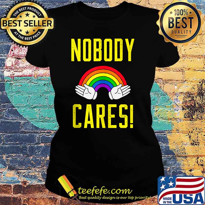 Nobody cares! Rainbow Shirt Ladies tee Nobody cares! Rainbow Shirt Ladies tee