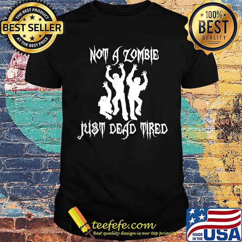 Not A Zombie Just Dead Tired Shirt Not A Zombie Just Dead Tired Shirt