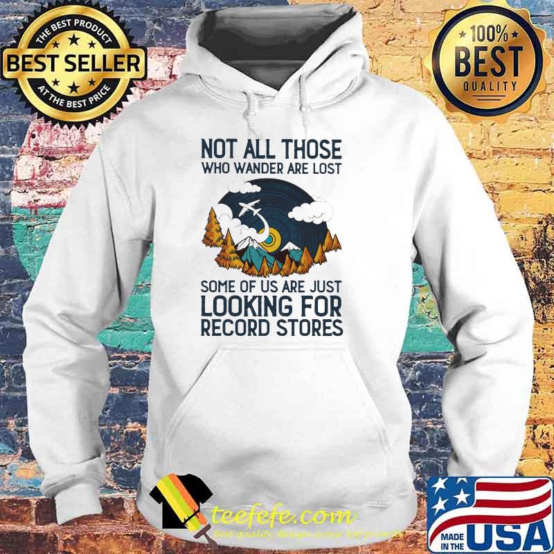 Not All Those Who Wander Are Lost Some Of Us Are Just Looking For Record Stores Shirt Hoodie Not All Those Who Wander Are Lost Some Of Us Are Just Looking For Record Stores Shirt Hoodie