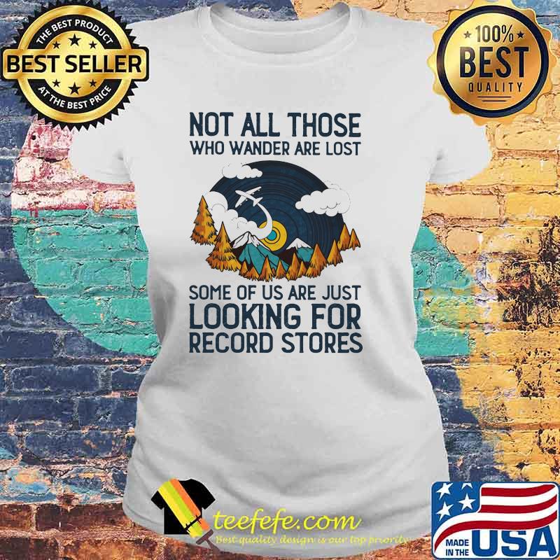 Not All Those Who Wander Are Lost Some Of Us Are Just Looking For Record Stores Shirt Laides tee Not All Those Who Wander Are Lost Some Of Us Are Just Looking For Record Stores Shirt Laides tee