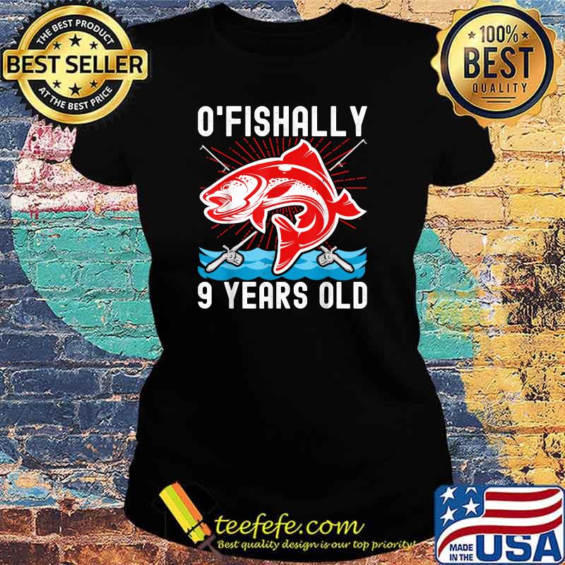 O'Fishally 9 Years Old Funny Birthday Fishing T-Shirt Ladies tee O'Fishally 9 Years Old Funny Birthday Fishing T-Shirt Ladies tee